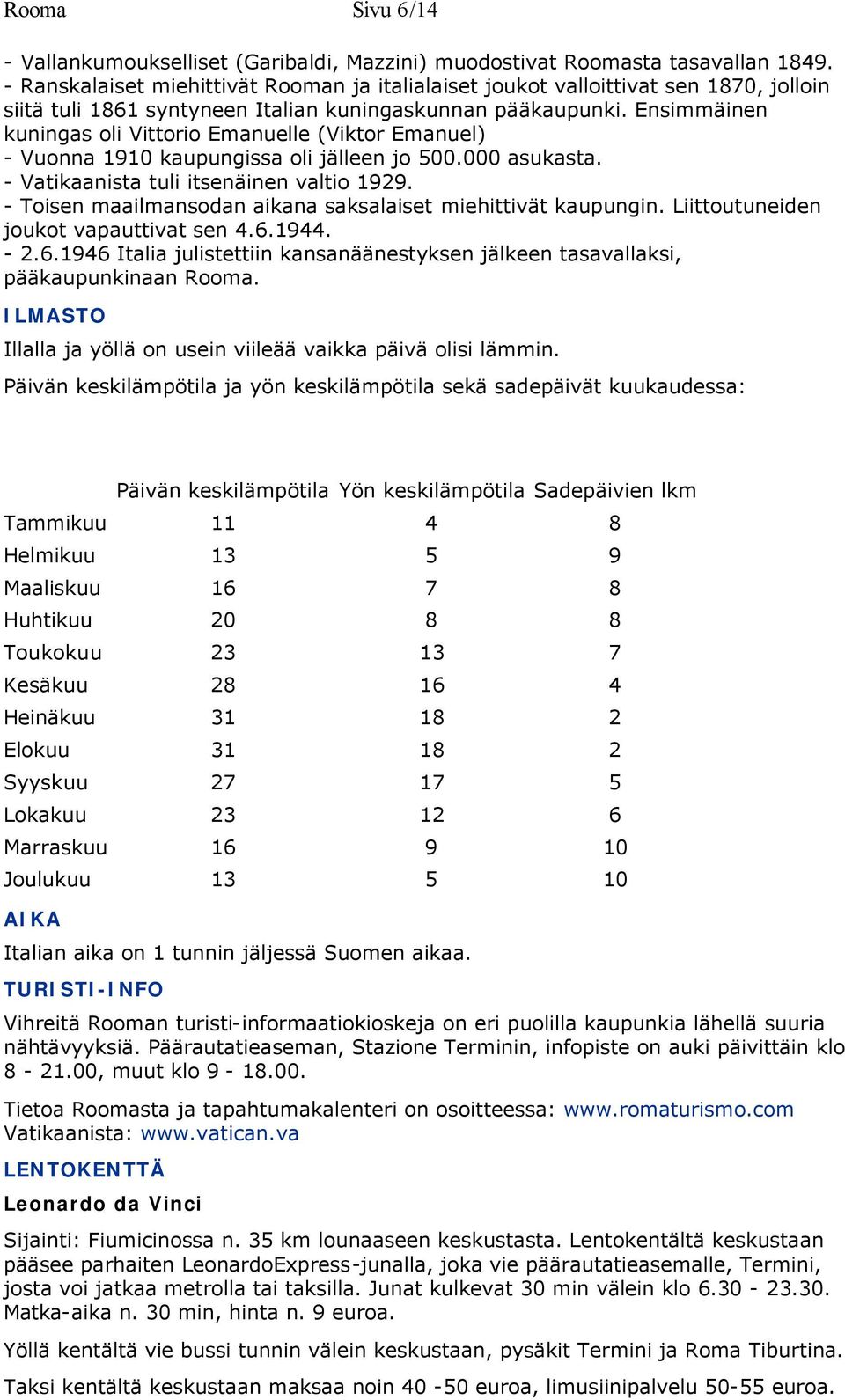 Ensimmäinen kuningas oli Vittorio Emanuelle (Viktor Emanuel) - Vuonna 1910 kaupungissa oli jälleen jo 500.000 asukasta. - Vatikaanista tuli itsenäinen valtio 1929.