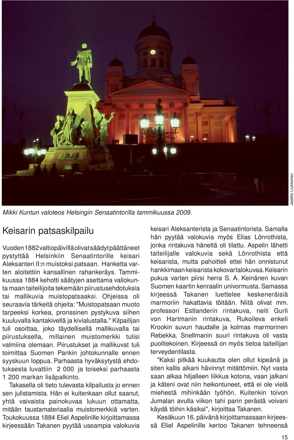 Hanketta varten aloitettiin kansallinen rahankeräys. Tammikuussa 1884 kehotti säätyjen asettama valiokunta maan taiteilijoita tekemään piirustusehdotuksia tai mallikuvia muistopatsaaksi.