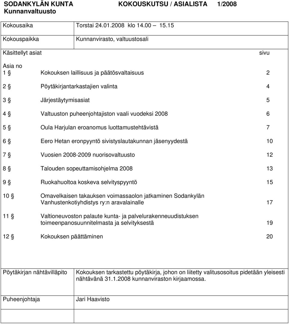 puheenjohtajiston vaali vuodeksi 2008 6 5 Oula Harjulan eroanomus luottamustehtävistä 7 6 Eero Hetan eronpyyntö sivistyslautakunnan jäsenyydestä 10 7 Vuosien 2008-2009 nuorisovaltuusto 12 8 Talouden