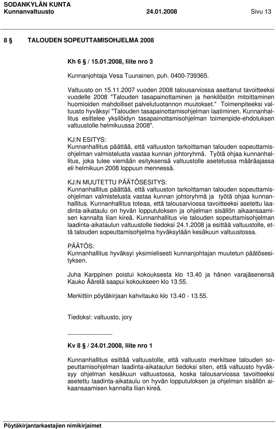 " Toimenpiteeksi valtuusto hyväksyi "Talouden tasapainottamisohjelman laatiminen. Kunnanhallitus esittelee yksilöidyn tasapainottamisohjelman toimenpide-ehdotuksen valtuustolle helmikuussa 2008".