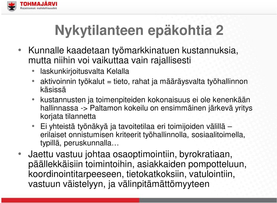 tilannetta Ei yhteistä työnäkyä ja tavoitetilaa eri toimijoiden välillä erilaiset onnistumisen kriteerit työhallinnolla, sosiaalitoimella, typillä, peruskunnalla Jaettu vastuu