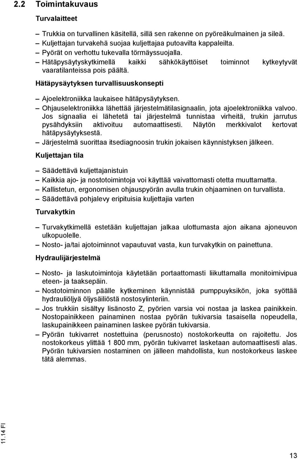 Hätäpysäytyksen turvallisuuskonsepti Ajoelektroniikka laukaisee hätäpysäytyksen. Ohjauselektroniikka lähettää järjestelmätilasignaalin, jota ajoelektroniikka valvoo.