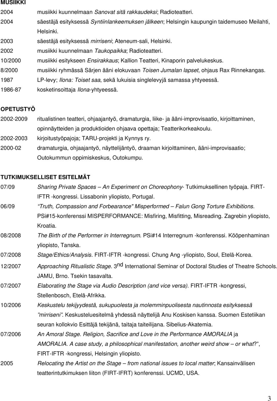 8/2000 musiikki ryhmässä Särjen ääni elokuvaan Toisen Jumalan lapset, ohjaus Rax Rinnekangas. 1987 LP-levy; Ilona: Toiset saa, sekä lukuisia singlelevyjä samassa yhtyeessä.