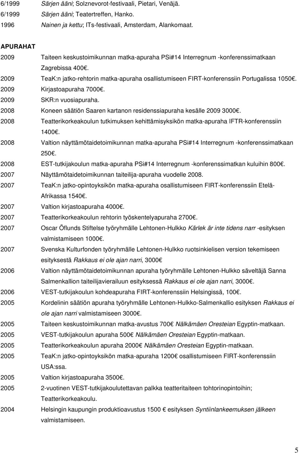 2009 TeaK:n jatko-rehtorin matka-apuraha osallistumiseen FIRT-konferenssiin Portugalissa 1050. 2009 Kirjastoapuraha 7000. 2009 SKR:n vuosiapuraha.