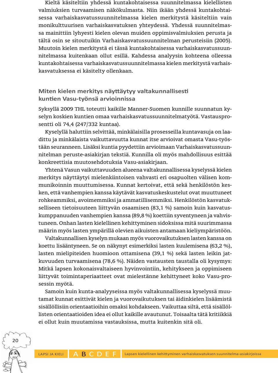 Yhdessä suunnitelmassa mainittiin lyhyesti kielen olevan muiden oppimisvalmiuksien perusta ja tältä osin se sitoutuikin Varhaiskasvatussuunnitelman perusteisiin (2005).