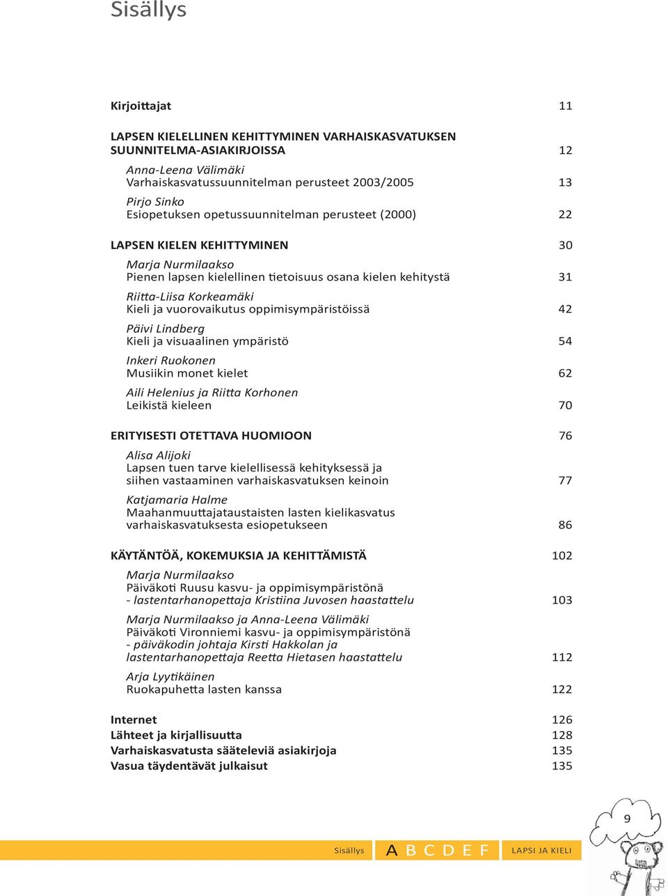 vuorovaikutus oppimisympäristöissä 42 Päivi Lindberg Kieli ja visuaalinen ympäristö 54 Inkeri Ruokonen Musiikin monet kielet 62 Aili Helenius ja Riitta Korhonen Leikistä kieleen 70 ERITYISESTI