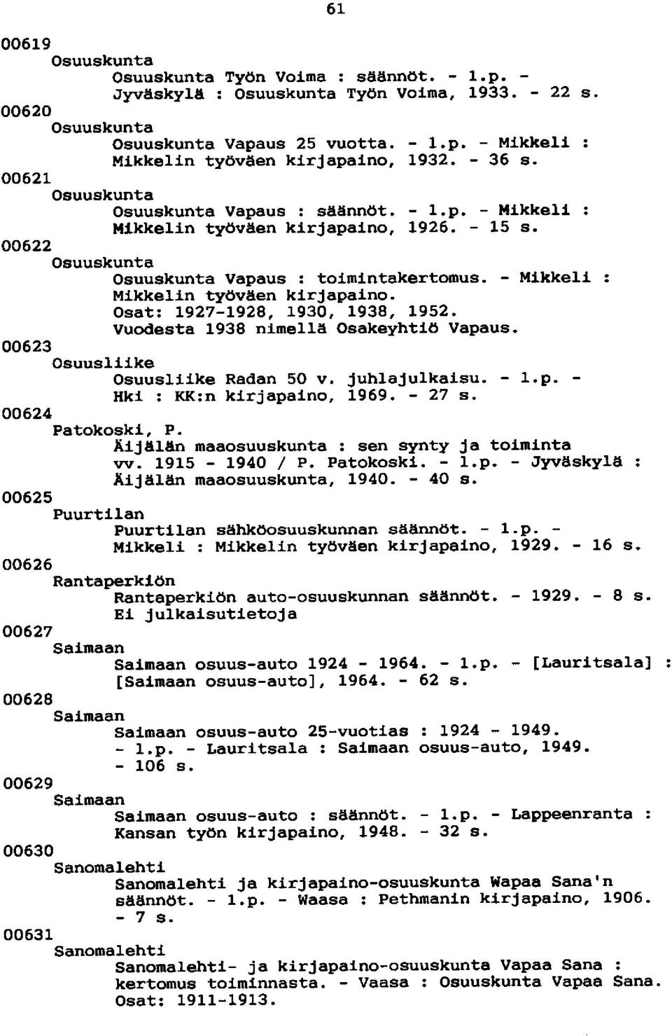 - Mikkeli : Mikkelin työväen kirjapaino. Osat: 1927-1928, 1930, 1938, 1952. Vuodesta 1938 nimellä Osakeyhtiö Vapaus. 00623 Osuusliike Osuusliike Radan 50 v. juhlajulkaisu. - l.p. - Hki : KK:n kirjapaino, 1969.