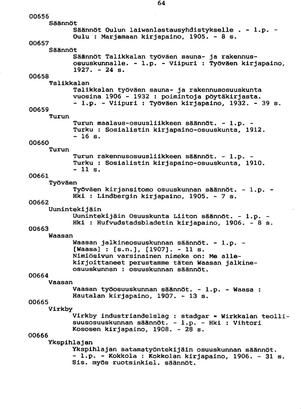 00659 Turun Turun maalaus-osuusliikkeen säännöt. - l.p. - Turku : Sosialistin kirjapaino-osuuskunta, 1912. - 16 s. 00660 Turun Turun rakennusosuusliikkeen säännöt. - l.p. - Turku : Sosialistin kirjapaino-osuuskunta, 1910.