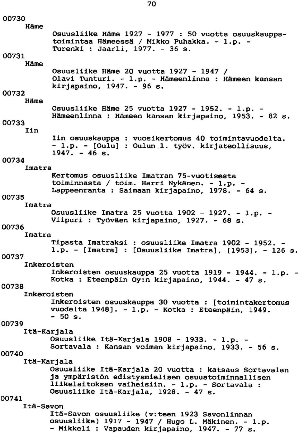 - 82 s. 00733 Iin Iin osuuskauppa : vuosikertomus 40 toimintavuodelta. - l.p. - [Oulu] : Oulun 1. työv. kirjateollisuus, 1947. - 46 s.