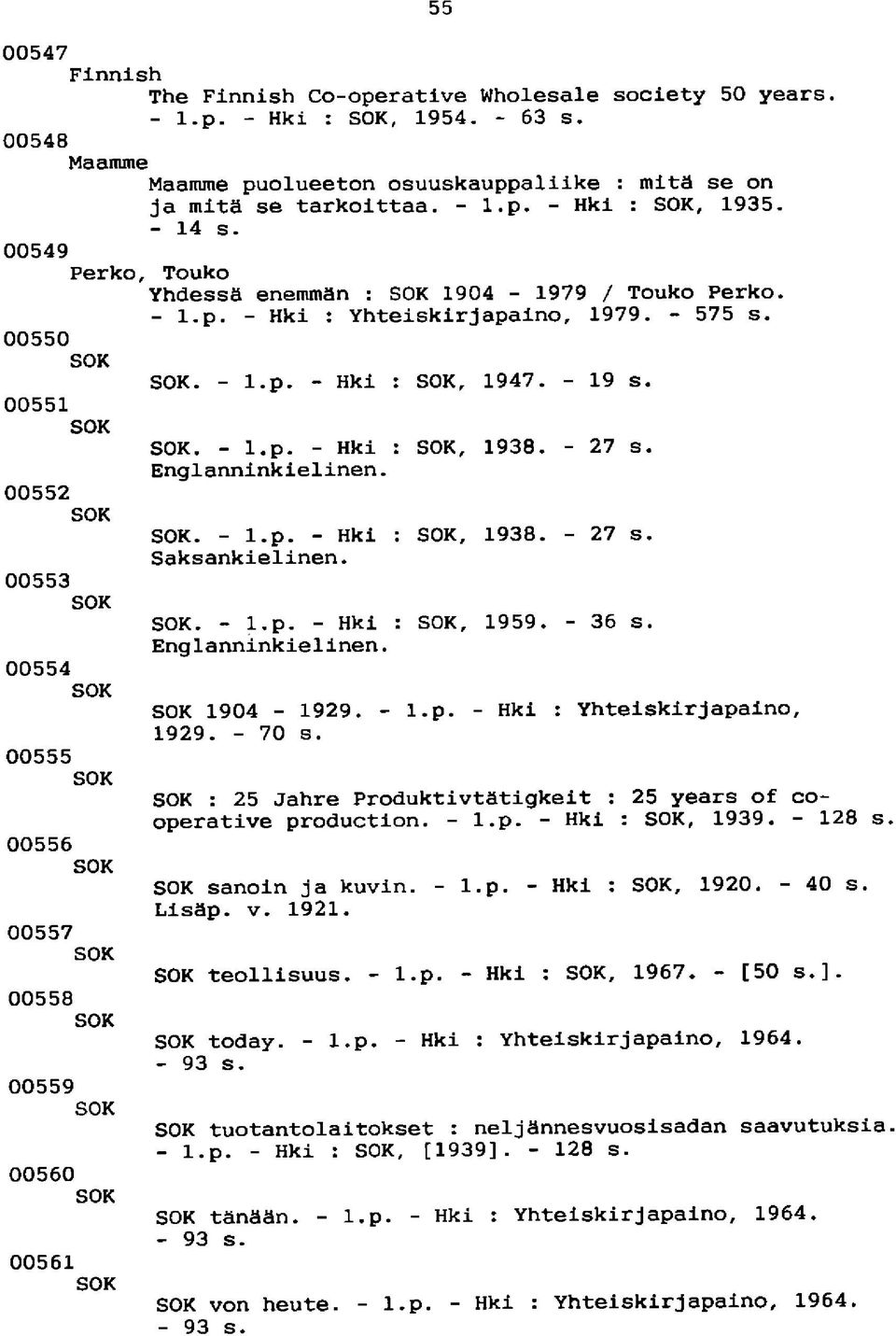 - 27 s. Englanninkielinen. SOK. - l.p. - Hki : SOK, 1938. - 27 s. Saksankielinen. 00553 SOK SOK. - l.p. - Hki : SOK, 1959. - 36 s. Englanninkielinen. 00554 SOK SOK 1904-1929. - l.p. - Hki : Yhteiskirjapaino, 1929.