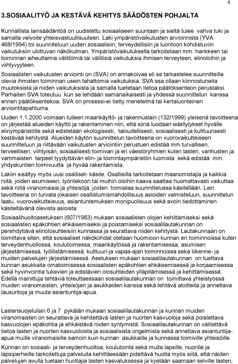 Ympäristövaikutuksella tarkoitetaan mm. hankkeen tai toiminnan aiheuttamia välittömiä tai välillisiä vaikutuksia ihmisen terveyteen, elinoloihin ja viihtyvyyteen.