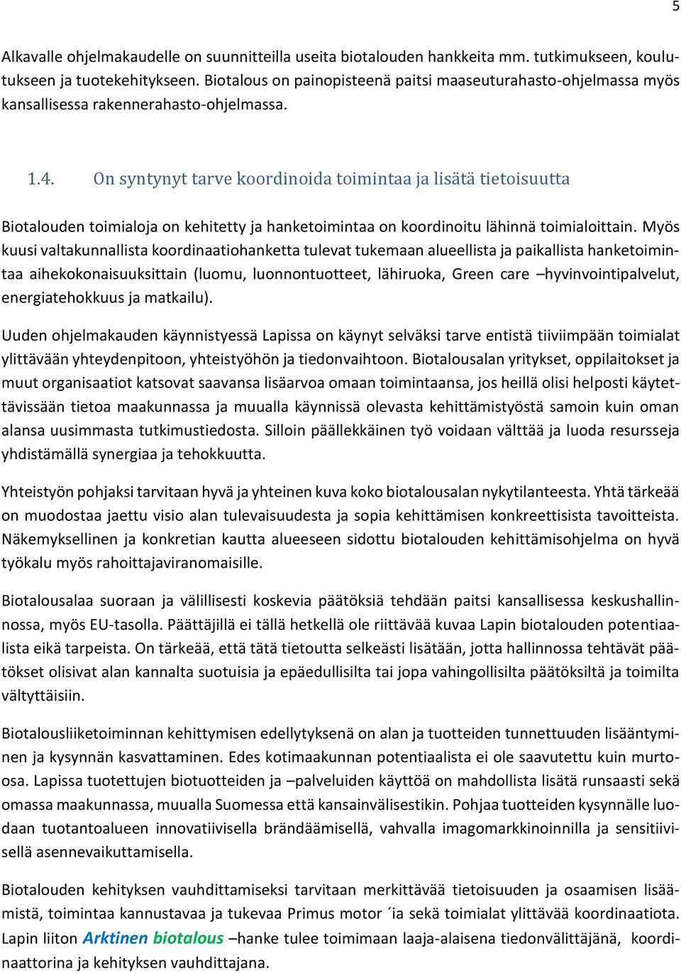 On syntynyt tarve koordinoida toimintaa ja lisätä tietoisuutta Biotalouden toimialoja on kehitetty ja hanketoimintaa on koordinoitu lähinnä toimialoittain.