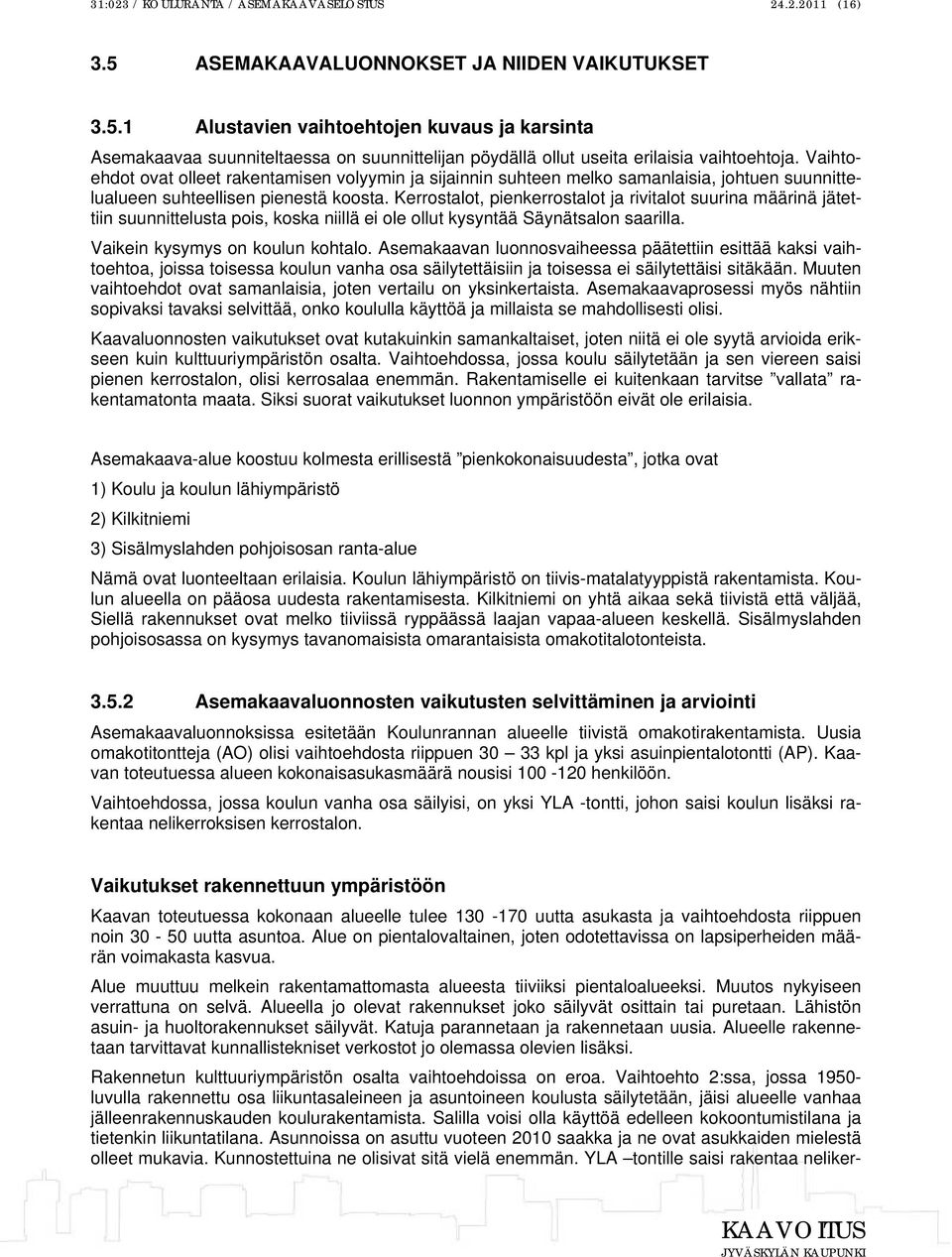 Kerrostalot, pienkerrostalot ja rivitalot suurina määrinä jätettiin suunnittelusta pois, koska niillä ei ole ollut kysyntää Säynätsalon saarilla. Vaikein kysymys on koulun kohtalo.