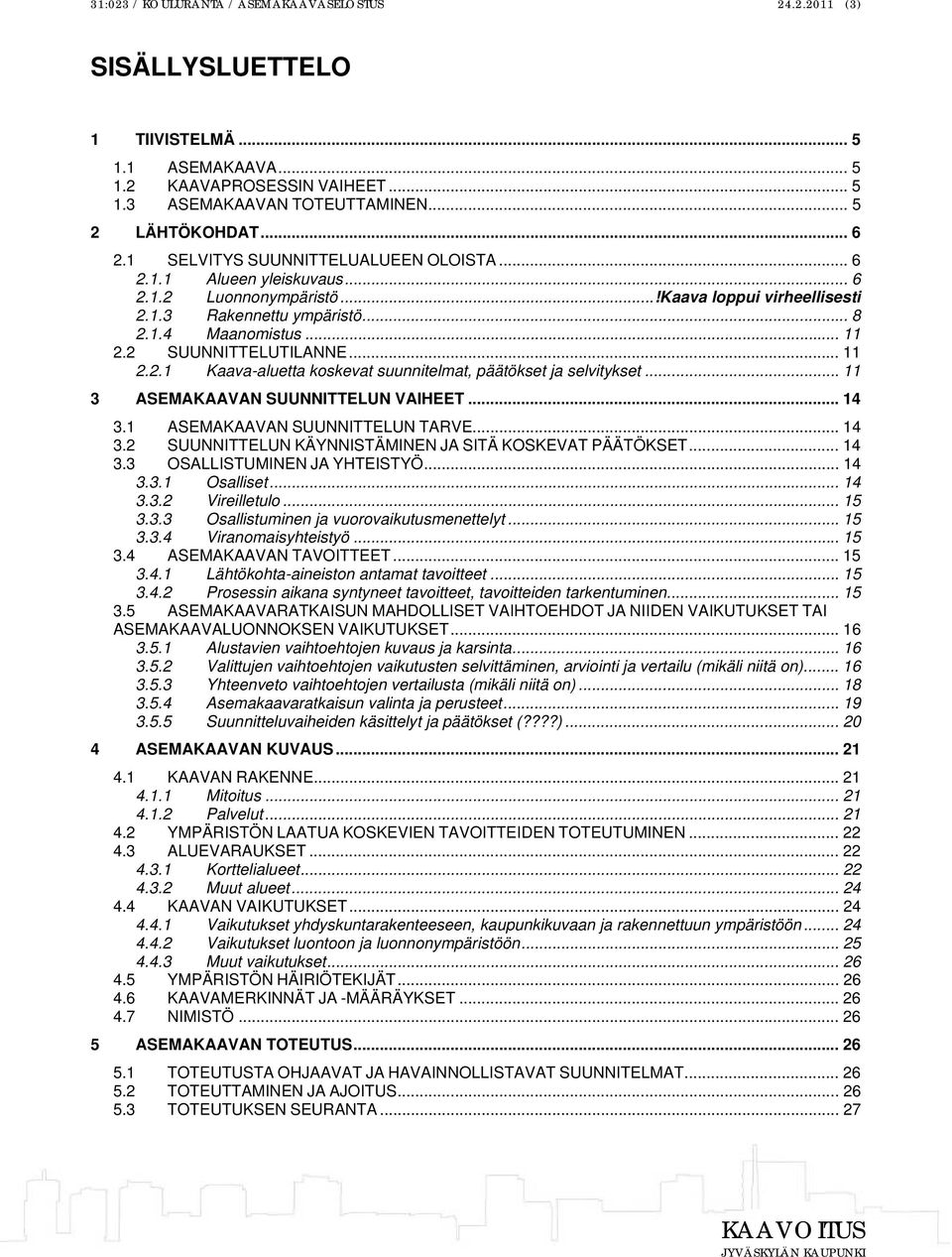 2 SUUNNITTELUTILANNE... 11 2.2.1 Kaava-aluetta koskevat suunnitelmat, päätökset ja selvitykset... 11 3 ASEMAKAAVAN SUUNNITTELUN VAIHEET... 14 3.