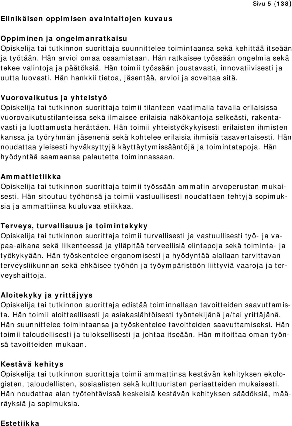 Vuorovaikutus ja yhteistyö tai tutkinnon suorittaja toimii tilanteen vaatimalla tavalla erilaisissa vuorovaikutustilanteissa sekä ilmaisee erilaisia näkökantoja selkeästi, rakentavasti ja luottamusta