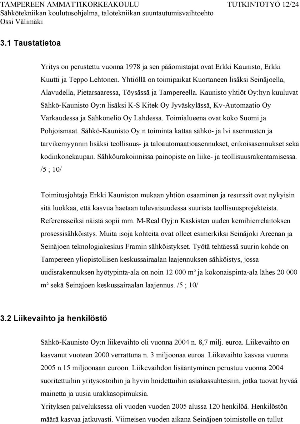 Kaunisto yhtiöt Oy:hyn kuuluvat Sähkö-Kaunisto Oy:n lisäksi K-S Kitek Oy Jyväskylässä, Kv-Automaatio Oy Varkaudessa ja Sähköneliö Oy Lahdessa. Toimialueena ovat koko Suomi ja Pohjoismaat.