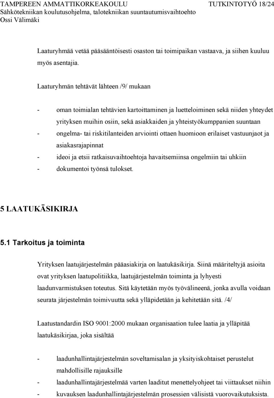 ongelma- tai riskitilanteiden arviointi ottaen huomioon erilaiset vastuunjaot ja asiakasrajapinnat - ideoi ja etsii ratkaisuvaihtoehtoja havaitsemiinsa ongelmiin tai uhkiin - dokumentoi työnsä