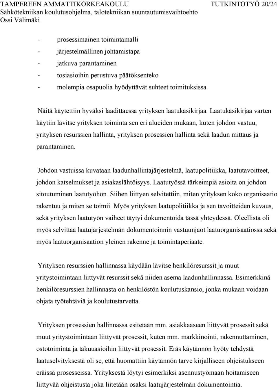 Laatukäsikirjaa varten käytiin lävitse yrityksen toiminta sen eri alueiden mukaan, kuten johdon vastuu, yrityksen resurssien hallinta, yrityksen prosessien hallinta sekä laadun mittaus ja