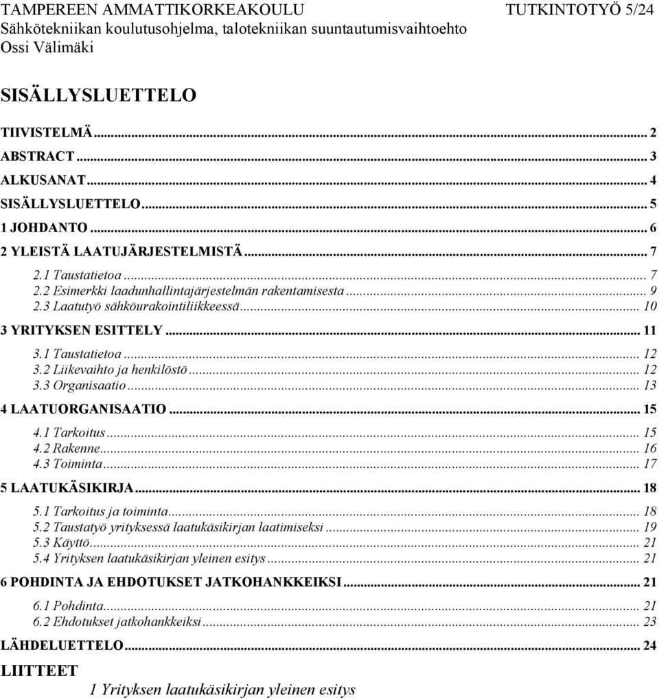 .. 13 4 LAATUORGANISAATIO... 15 4.1 Tarkoitus... 15 4.2 Rakenne... 16 4.3 Toiminta... 17 5 LAATUKÄSIKIRJA... 18 5.1 Tarkoitus ja toiminta... 18 5.2 Taustatyö yrityksessä laatukäsikirjan laatimiseksi.