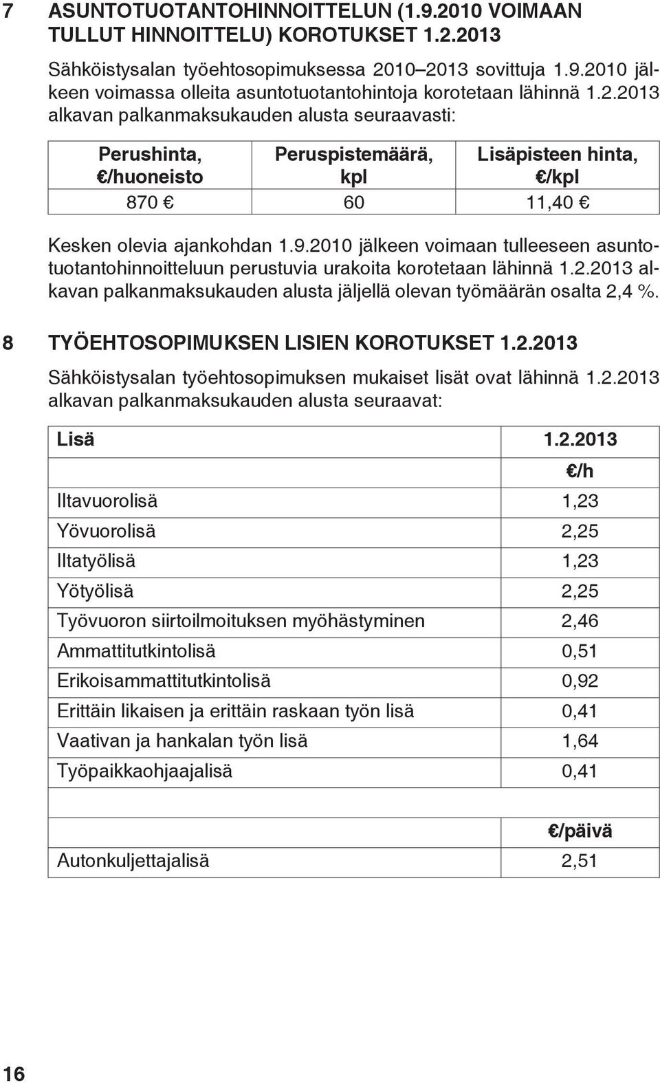 2010 jälkeen voimaan tulleeseen asuntotuotantohinnoitteluun perustuvia urakoita korotetaan lähinnä 1.2.2013 alkavan palkanmaksukauden alusta jäljellä olevan työmäärän osalta 2,4 %.