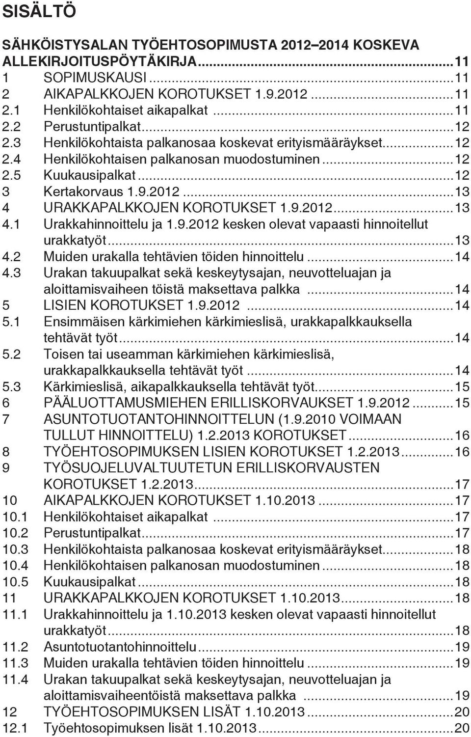 ..13 4 URAKKAPALKKOJEN KOROTUKSET 1.9.2012...13 4.1 Urakkahinnoittelu ja 1.9.2012 kesken olevat vapaasti hinnoitellut urakkatyöt...13 4.2 Muiden urakalla tehtävien töiden hinnoittelu...14 4.