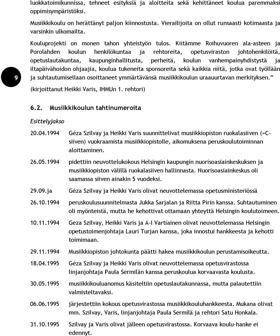 Kiitämme Roihuvuoren ala-asteen ja Porolahden koulun henkilökuntaa ja rehtoreita, opetusviraston johtohenkilöitä, opetuslautakuntaa, kaupunginhallitusta, perheitä, koulun vanhempainyhdistystä ja