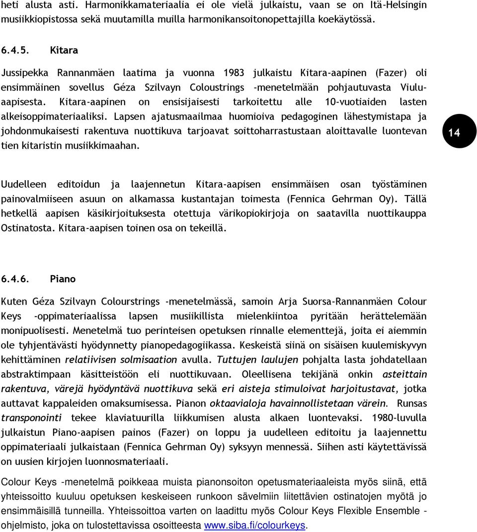 Kitara-aapinen on ensisijaisesti tarkoitettu alle 10-vuotiaiden lasten alkeisoppimateriaaliksi.