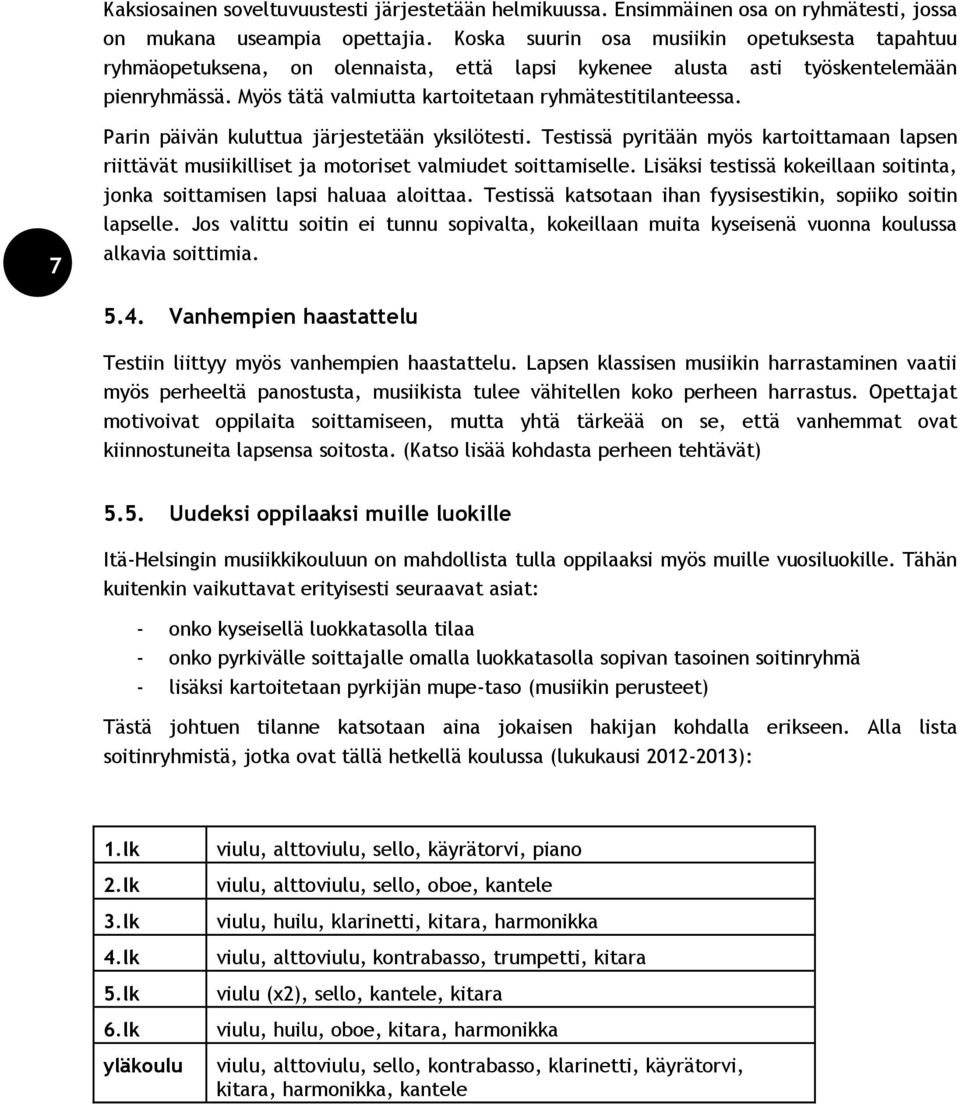 7 Parin päivän kuluttua järjestetään yksilötesti. Testissä pyritään myös kartoittamaan lapsen riittävät musiikilliset ja motoriset valmiudet soittamiselle.