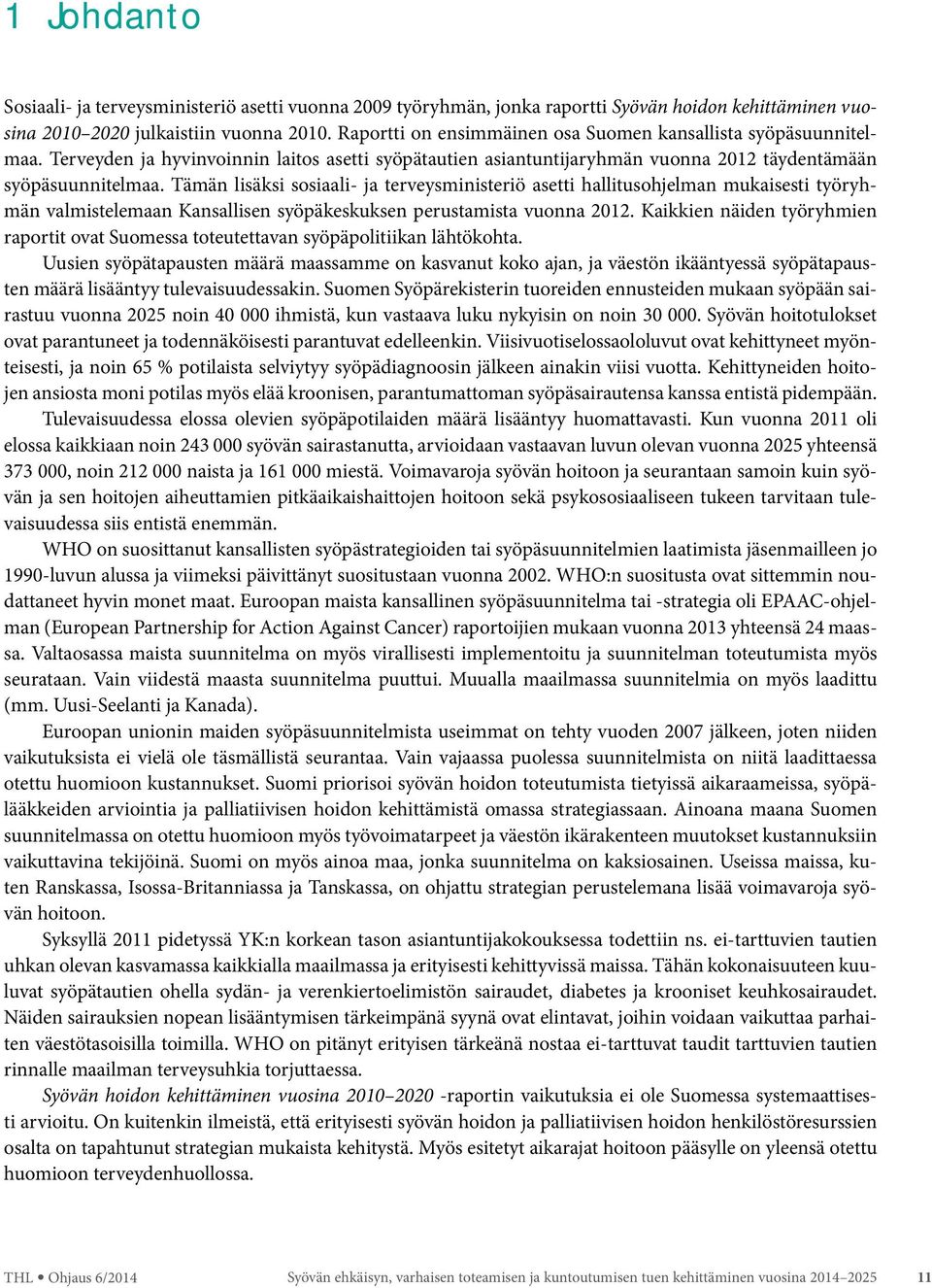 Tämän lisäksi sosiaali- ja terveysministeriö asetti hallitusohjelman mukaisesti työryhmän valmistelemaan Kansallisen syöpäkeskuksen perustamista vuonna 2012.