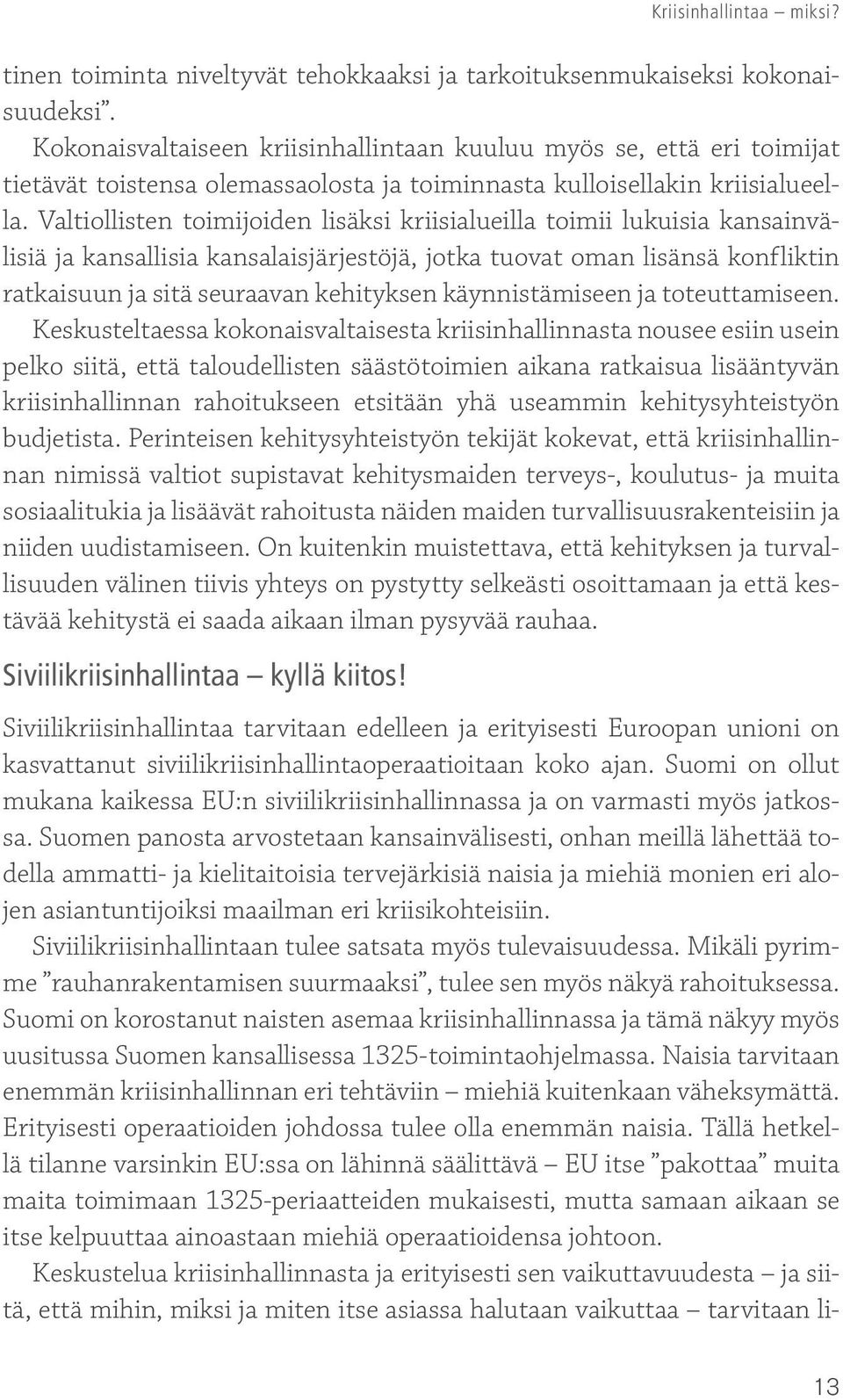 Valtiollisten toimijoiden lisäksi kriisialueilla toimii lukuisia kansainvälisiä ja kansallisia kansalaisjärjestöjä, jotka tuovat oman lisänsä konfliktin ratkaisuun ja sitä seuraavan kehityksen