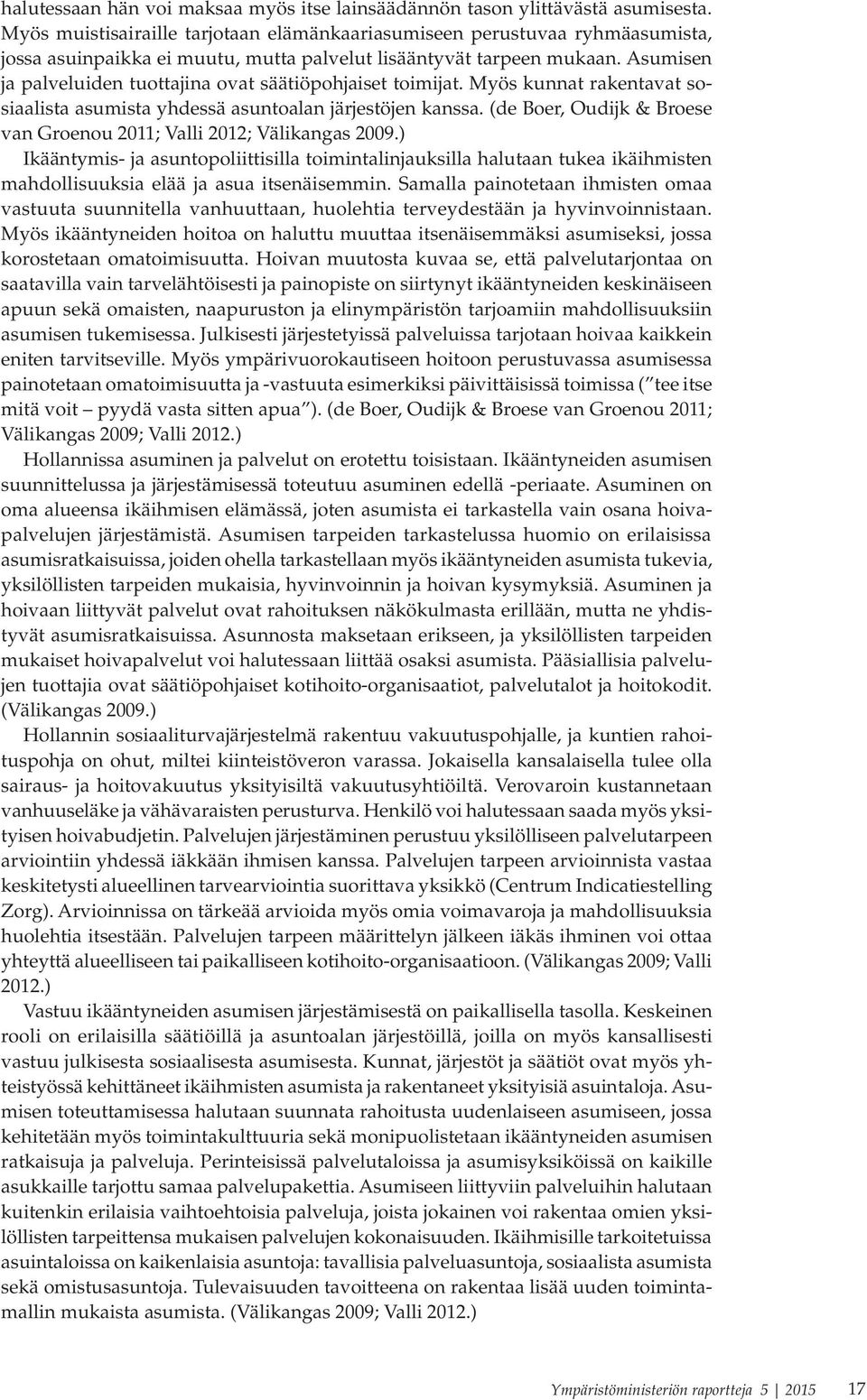 Asumisen ja palveluiden tuottajina ovat säätiöpohjaiset toimijat. Myös kunnat rakentavat sosiaalista asumista yhdessä asuntoalan järjestöjen kanssa.