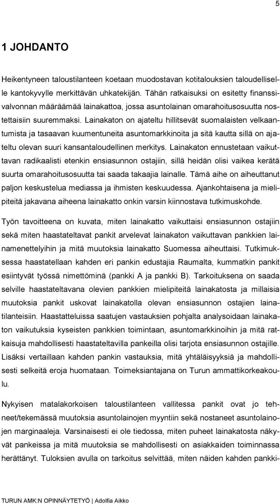 Lainakaton on ajateltu hillitsevät suomalaisten velkaantumista ja tasaavan kuumentuneita asuntomarkkinoita ja sitä kautta sillä on ajateltu olevan suuri kansantaloudellinen merkitys.