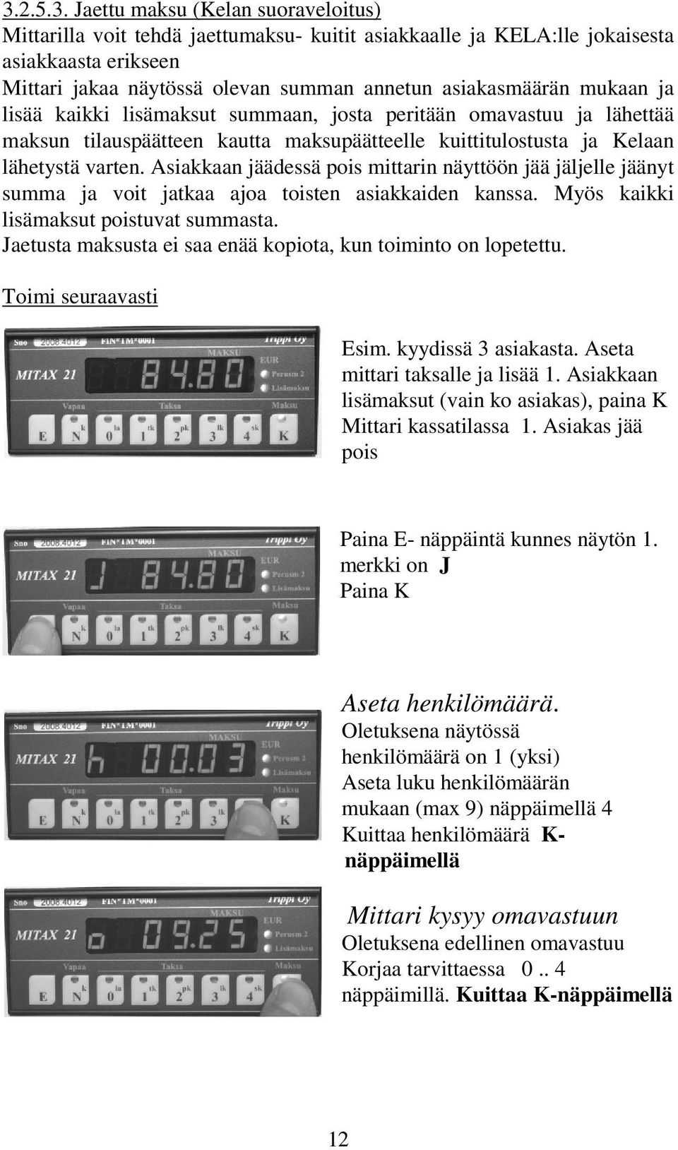 Asiakkaan jäädessä pois mittarin näyttöön jää jäljelle jäänyt summa ja voit jatkaa ajoa toisten asiakkaiden kanssa. Myös kaikki lisämaksut poistuvat summasta.