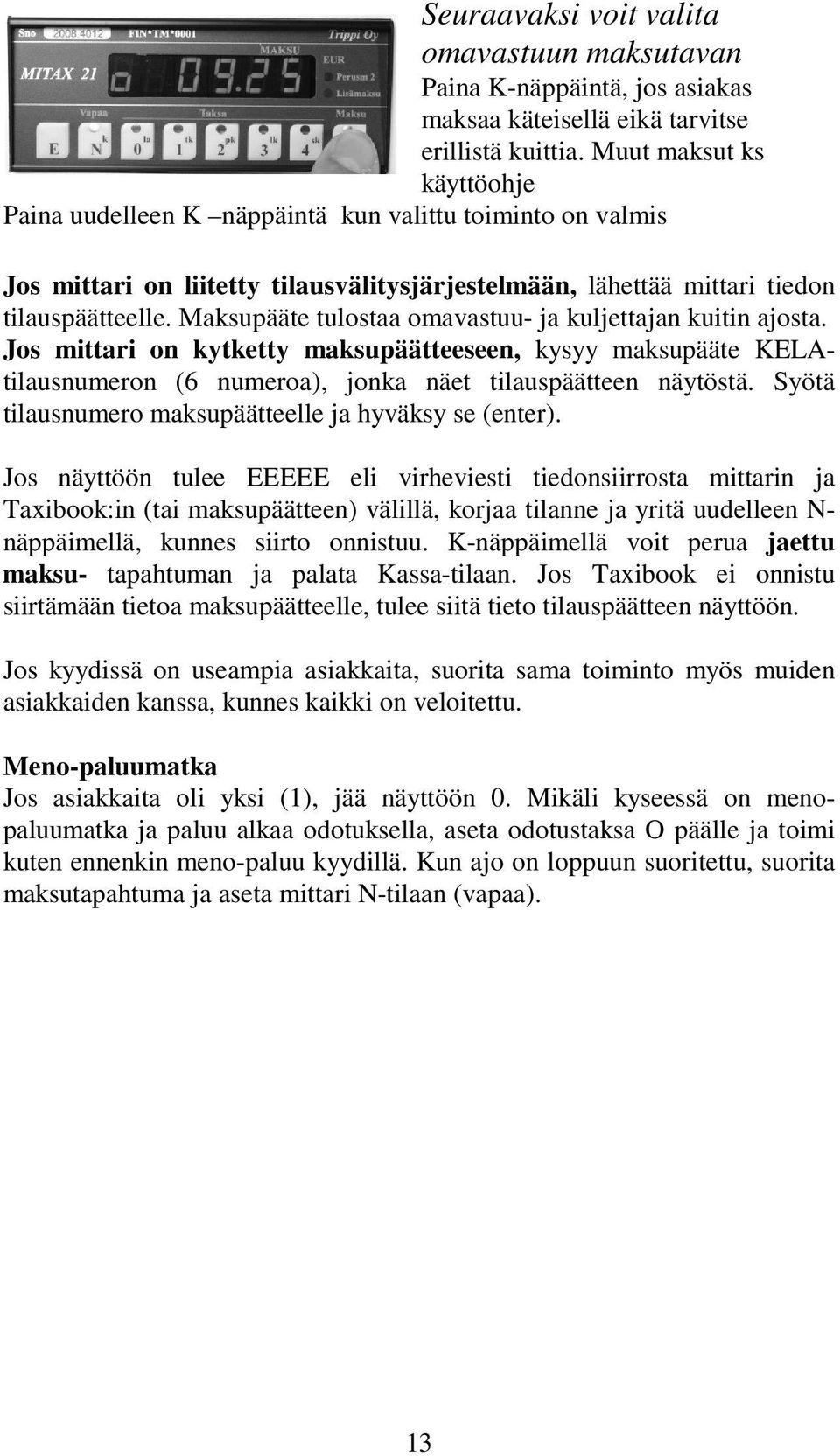 Maksupääte tulostaa omavastuu- ja kuljettajan kuitin ajosta. Jos mittari on kytketty maksupäätteeseen, kysyy maksupääte KELAtilausnumeron (6 numeroa), jonka näet tilauspäätteen näytöstä.