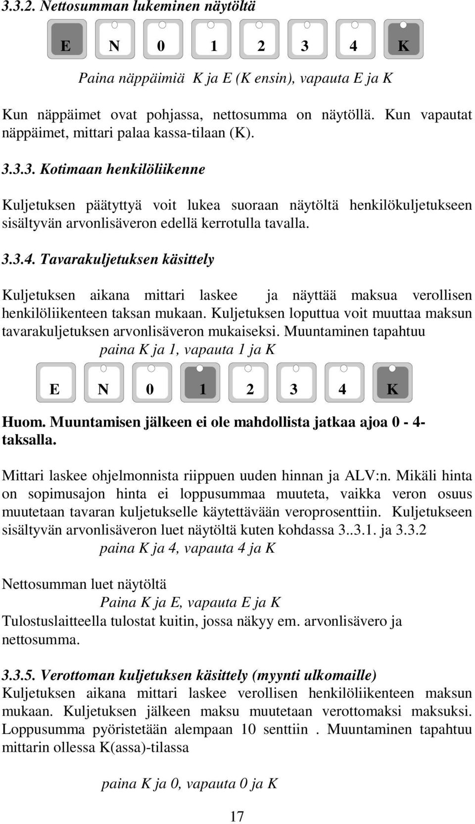 Kuljetuksen loputtua voit muuttaa maksun tavarakuljetuksen arvonlisäveron mukaiseksi. Muuntaminen tapahtuu paina K ja 1, vapauta 1 ja K Huom.