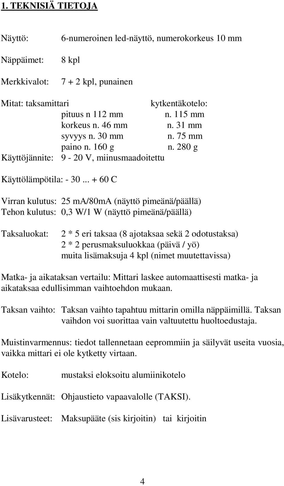 .. + 60 C Virran kulutus: 25 ma/80ma (näyttö pimeänä/päällä) Tehon kulutus: 0,3 W/1 W (näyttö pimeänä/päällä) Taksaluokat: 2 * 5 eri taksaa (8 ajotaksaa sekä 2 odotustaksa) 2 * 2 perusmaksuluokkaa