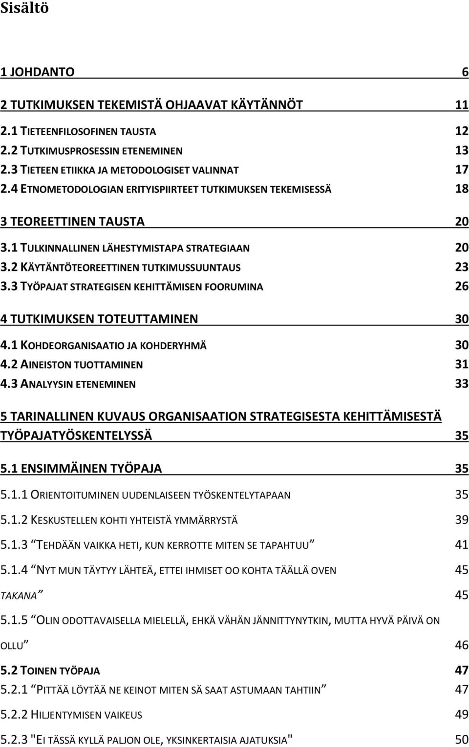 3 TYÖPAJAT STRATEGISEN KEHITTÄMISEN FOORUMINA 26 4 TUTKIMUKSEN TOTEUTTAMINEN 30 4.1 KOHDEORGANISAATIO JA KOHDERYHMÄ 30 4.2 AINEISTON TUOTTAMINEN 31 4.