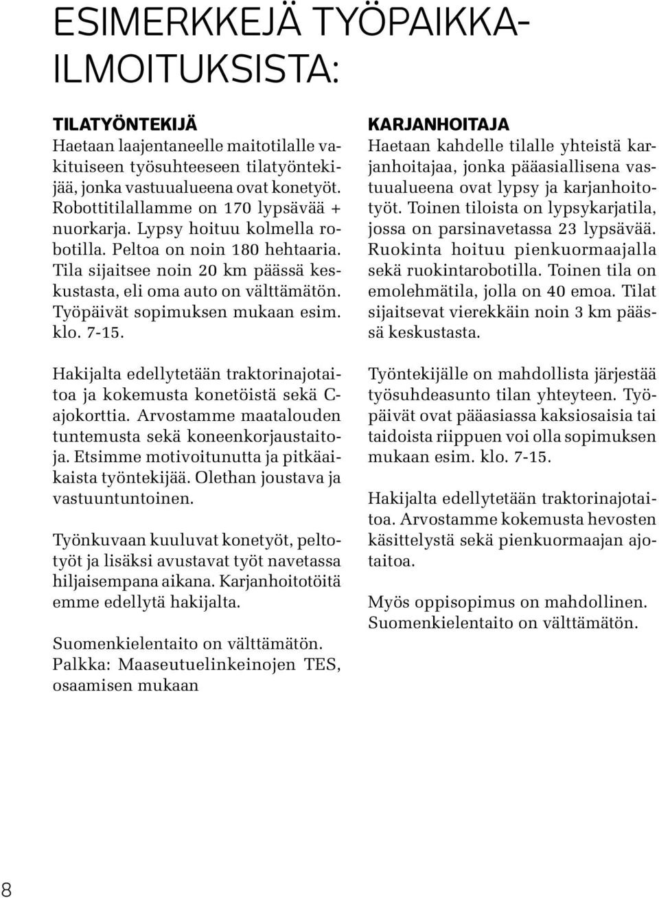 Työpäivät sopimuksen mukaan esim. klo. 7-15. Hakijalta edellytetään traktorinajotaitoa ja kokemusta konetöistä sekä C- ajokorttia. Arvostamme maatalouden tuntemusta sekä koneenkorjaustaitoja.