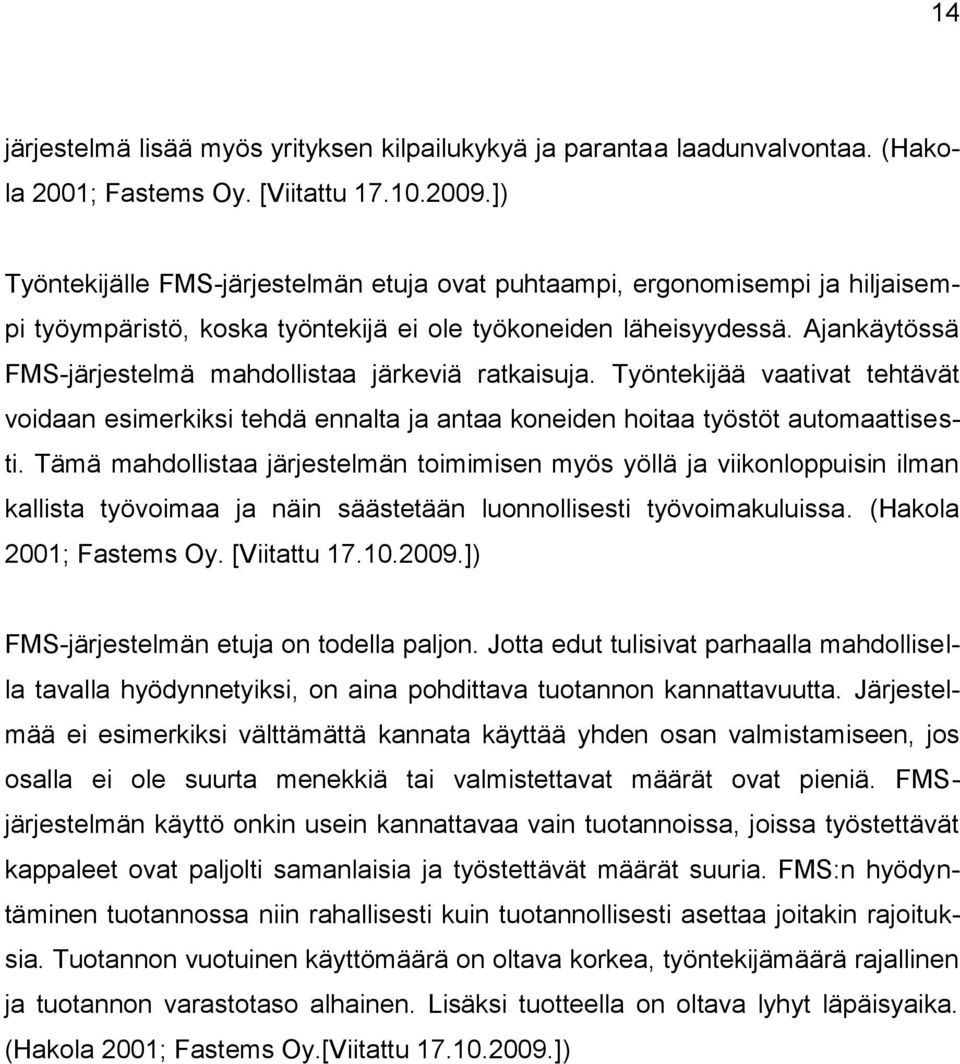 Ajankäytössä FMS-järjestelmä mahdollistaa järkeviä ratkaisuja. Työntekijää vaativat tehtävät voidaan esimerkiksi tehdä ennalta ja antaa koneiden hoitaa työstöt automaattisesti.