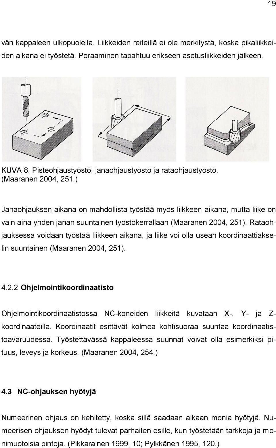 ) Janaohjauksen aikana on mahdollista työstää myös liikkeen aikana, mutta liike on vain aina yhden janan suuntainen työstökerrallaan (Maaranen 2004, 251).