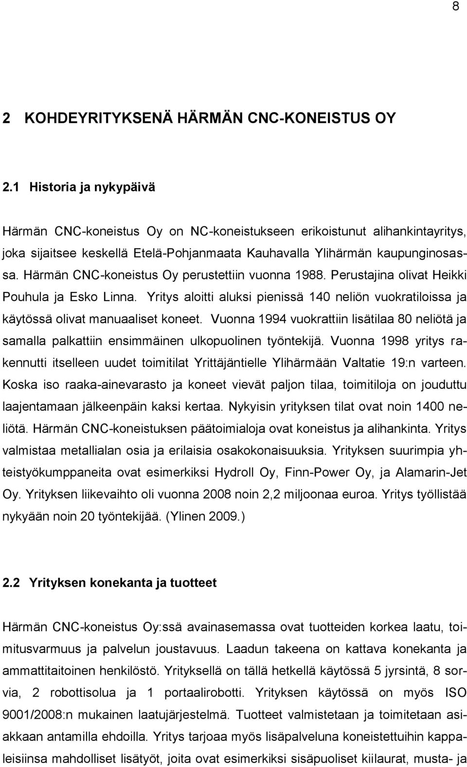 Härmän CNC-koneistus Oy perustettiin vuonna 1988. Perustajina olivat Heikki Pouhula ja Esko Linna. Yritys aloitti aluksi pienissä 140 neliön vuokratiloissa ja käytössä olivat manuaaliset koneet.