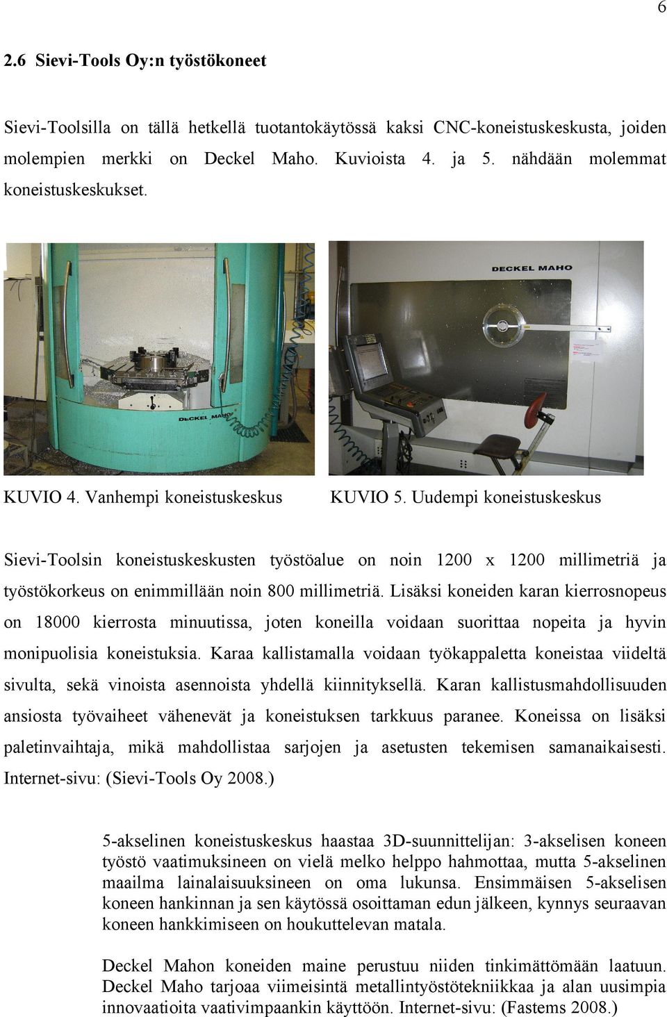 Uudempi koneistuskeskus Sievi-Toolsin koneistuskeskusten työstöalue on noin 1200 x 1200 millimetriä ja työstökorkeus on enimmillään noin 800 millimetriä.