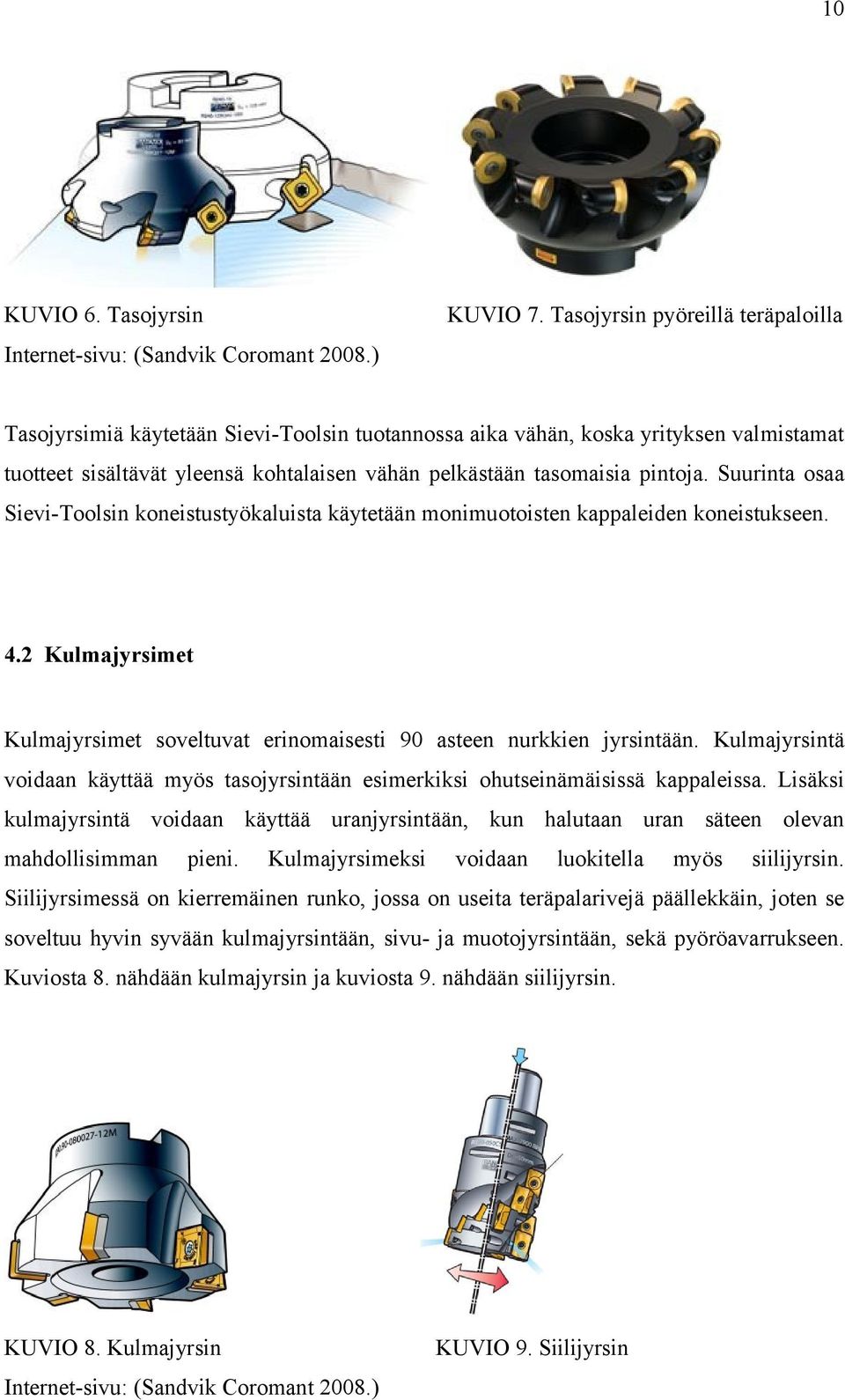 Suurinta osaa Sievi-Toolsin koneistustyökaluista käytetään monimuotoisten kappaleiden koneistukseen. 4.2 Kulmajyrsimet Kulmajyrsimet soveltuvat erinomaisesti 90 asteen nurkkien jyrsintään.