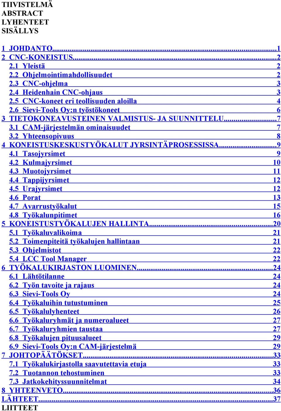 2 Yhteensopivuus 8 4 KONEISTUSKESKUSTYÖKALUT JYRSINTÄPROSESSISSA...9 4.1 Tasojyrsimet 9 4.2 Kulmajyrsimet 10 4.3 Muotojyrsimet 11 4.4 Tappijyrsimet 12 4.5 Urajyrsimet 12 4.6 Porat 13 4.