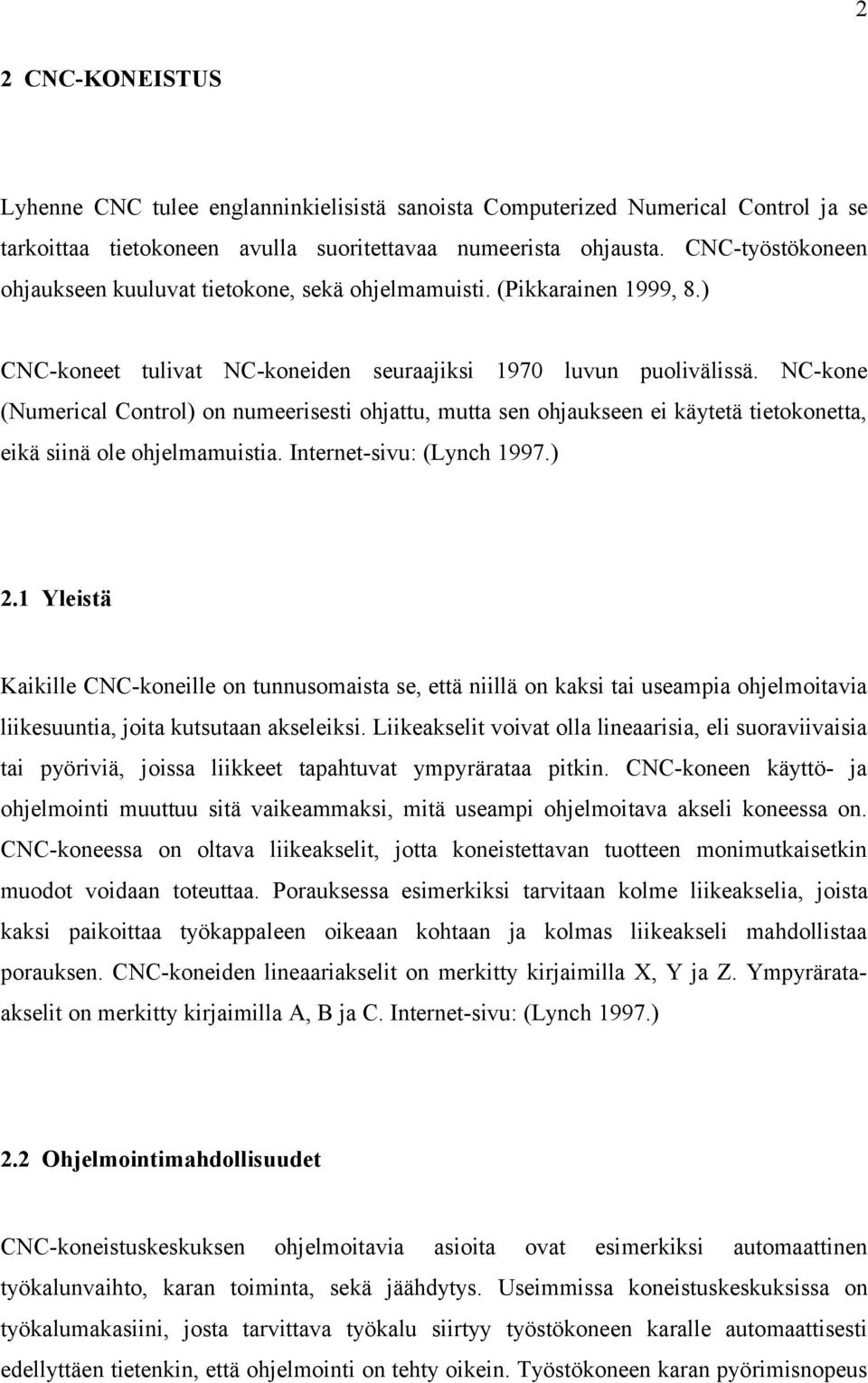 NC-kone (Numerical Control) on numeerisesti ohjattu, mutta sen ohjaukseen ei käytetä tietokonetta, eikä siinä ole ohjelmamuistia. Internet-sivu: (Lynch 1997.) 2.