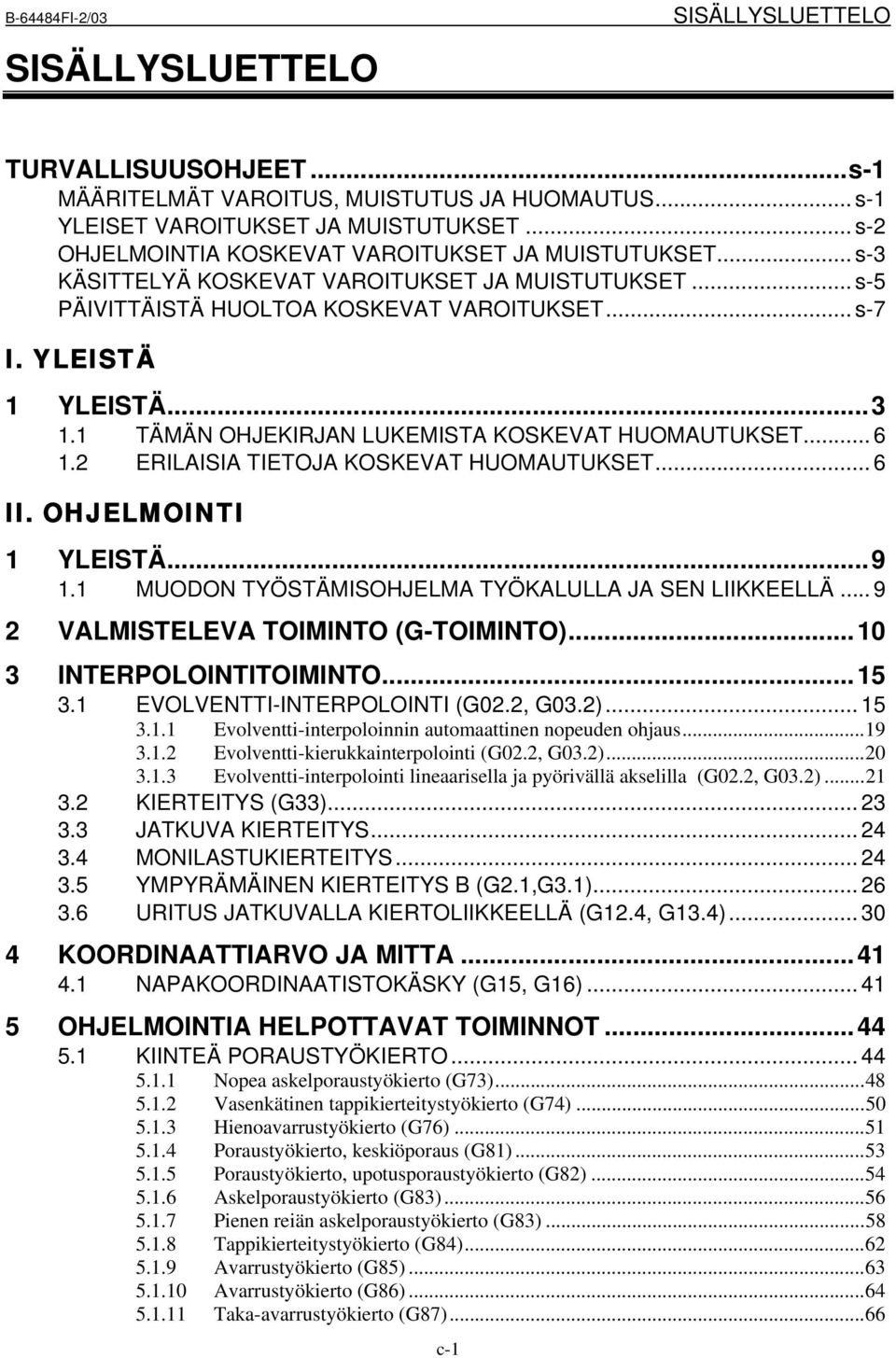 1 TÄMÄN OHJEKIRJAN LUKEMISTA KOSKEVAT HUOMAUTUKSET... 6 1.2 ERILAISIA TIETOJA KOSKEVAT HUOMAUTUKSET... 6 II. OHJELMOINTI 1 YLEISTÄ...9 1.1 MUODON TYÖSTÄMISOHJELMA TYÖKALULLA JA SEN LIIKKEELLÄ.