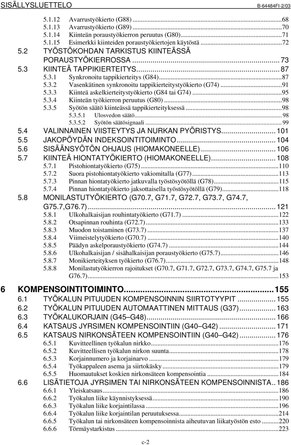 ..91 5.3.3 Kiinteä askelkierteitystyökierto (G84 tai G74)...95 5.3.4 Kiinteän työkierron peruutus (G80)...98 5.3.5 Syötön säätö kiinteässä tappikierteityksessä...98 5.3.5.1 Ulosvedon säätö... 98 5.3.5.2 Syötön säätösignaali.