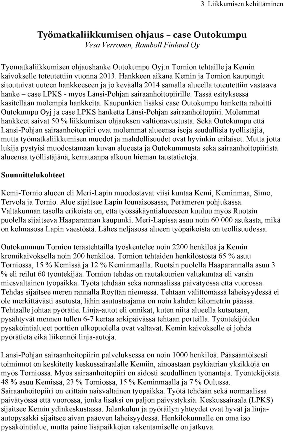 Tässä esityksessä käsitellään molempia hankkeita. Kaupunkien lisäksi case Outokumpu hanketta rahoitti Outokumpu Oyj ja case LPKS hanketta Länsi-Pohjan sairaanhoitopiiri.