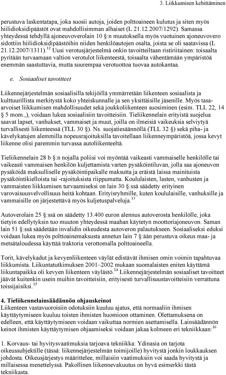 12 Uusi verotusjärjestelmä onkin tavoitteiltaan ristiriitainen: toisaalta pyritään turvaamaan valtion verotulot liikenteestä, toisaalta vähentämään ympäristöä enemmän saastuttavia, mutta suurempaa