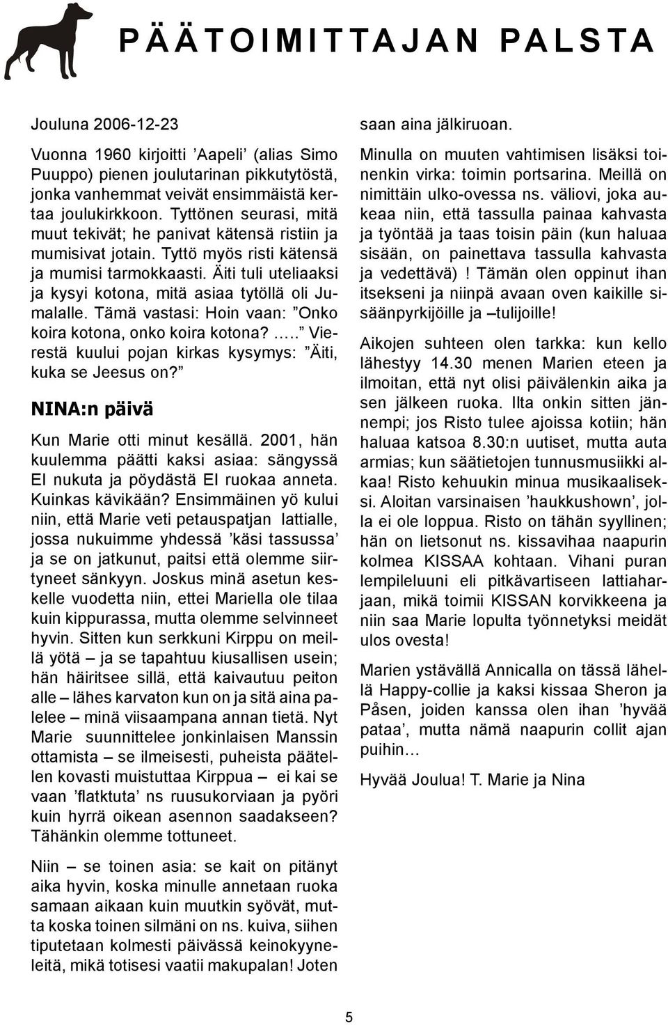 Äiti tuli uteliaaksi ja kysyi kotona, mitä asiaa tytöllä oli Jumalalle. Tämä vastasi: Hoin vaan: Onko koira kotona, onko koira kotona?.. Vierestä kuului pojan kirkas kysymys: Äiti, kuka se Jeesus on?